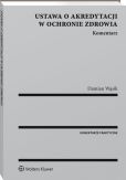 Ustawa o akredytacji w ochronie zdrowia. Komentarz Ustawa o akredytacji w ochronie zdrowia. Komentarz