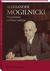 Aleksander Mogilnicki. Wspomnienia adwokata i sędziego Aleksander Mogilnicki. Wspomnienia adwokata i sędziego