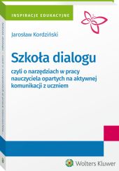Szkoła dialogu - czyli o narzędziach w pracy nauczyciela opartych na aktywnej komunikacji z uczniem Szkoła dialogu - czyli o narzędziach w pracy nauczyciela opartych na aktywnej komunikacji z uczniem