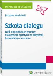 Szkoła dialogu - czyli o narzędziach w pracy nauczyciela opartych na aktywnej komunikacji z uczniem Szkoła dialogu - czyli o narzędziach w pracy nauczyciela opartych na aktywnej komunikacji z uczniem