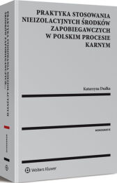 Praktyka stosowania nieizolacyjnych środków zapobiegawczych w polskim procesie karnym Praktyka stosowania nieizolacyjnych środków zapobiegawczych w polskim procesie karnym