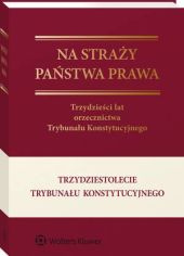 Na straży państwa prawa. Trzydzieści lat orzecznictwa Trybunału Konstytucyjnego Na straży państwa prawa. Trzydzieści lat orzecznictwa Trybunału Konstytucyjnego