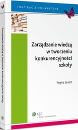 Zarządzanie wiedzą w tworzeniu konkurencyjności szkoły Zarządzanie wiedzą w tworzeniu konkurencyjności szkoły