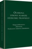 Ochrona strony słabszej stosunku prawnego. Księga jubileuszowa ofiarowana Profesorowi Adamowi Zielińskiemu Ochrona strony słabszej stosunku prawnego. Księga jubileuszowa ofiarowana Profesorowi Adamowi Zielińskiemu