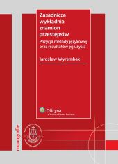 Zasadnicza wykładnia znamion przestępstw. Pozycja metody językowej oraz rezultatów jej użycia Zasadnicza wykładnia znamion przestępstw. Pozycja metody językowej oraz rezultatów jej użycia