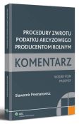 Procedury zwrotu podatku akcyzowego producentom rolnym. Komentarz. Wzory pism. Przepisy Procedury zwrotu podatku akcyzowego producentom rolnym. Komentarz. Wzory pism. Przepisy