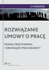 Rozwiązanie umowy o pracę - prawa pracownika i obowiązki pracodawcy Rozwiązanie umowy o pracę - prawa pracownika i obowiązki pracodawcy