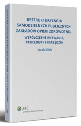 Restrukturyzacja samodzielnych publicznych zakładów opieki zdrowotnej. Współczesne wyzwania, procedury i narzędzia Restrukturyzacja samodzielnych publicznych zakładów opieki zdrowotnej. Współczesne wyzwania, procedury i narzędzia