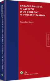 Badanie świadka w aspekcie jego ochrony w procesie karnym Badanie świadka w aspekcie jego ochrony w procesie karnym