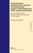 Rozdzielenie kompetencji władzy wykonawczej między Prezydenta RP oraz Radę Ministrów Rozdzielenie kompetencji władzy wykonawczej między Prezydenta RP oraz Radę Ministrów