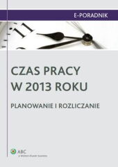 Czas pracy w 2013 roku. Planowanie i rozliczanie Czas pracy w 2013 roku. Planowanie i rozliczanie