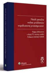 Nauki penalne wobec problemów współczesnej przestępczości. Księga jubileuszowa z okazji 70. rocznicy urodzin Profesora Andrzeja Gaberle Nauki penalne wobec problemów współczesnej przestępczości. Księga jubileuszowa z okazji 70. rocznicy urodzin Profesora Andrzeja Gaberle