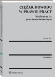 Ciężar dowodu w prawie pracy. Studium na tle prawnoporównawczym Ciężar dowodu w prawie pracy. Studium na tle prawnoporównawczym