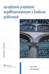 Zarządzanie projektami współfinansowanymi z funduszy publicznych. Planowanie i realizacja Zarządzanie projektami współfinansowanymi z funduszy publicznych. Planowanie i realizacja