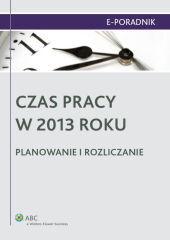 Czas pracy w 2013 roku. Planowanie i rozliczanie Czas pracy w 2013 roku. Planowanie i rozliczanie