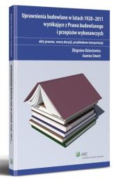 Uprawnienia budowlane w latach 1928-2011 wynikające z Prawa budowlanego i przepisów wykonawczych. Akty prawne, wzory decyzji, przykładowe interpretacje Uprawnienia budowlane w latach 1928-2011 wynikające z Prawa budowlanego i przepisów wykonawczych. Akty prawne, wzory decyzji, przykładowe interpretacje