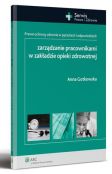 Zarządzanie pracownikami w zakładzie opieki zdrowotnej. Prawo ochrony zdrowia w pytaniach i odpowiedziach Zarządzanie pracownikami w zakładzie opieki zdrowotnej. Prawo ochrony zdrowia w pytaniach i odpowiedziach