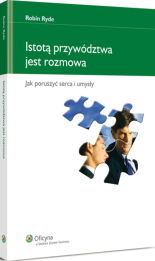 Istotą przywództwa jest rozmowa. Jak poruszyć serca i umysły Istotą przywództwa jest rozmowa. Jak poruszyć serca i umysły