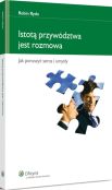 Istotą przywództwa jest rozmowa. Jak poruszyć serca i umysły Istotą przywództwa jest rozmowa. Jak poruszyć serca i umysły
