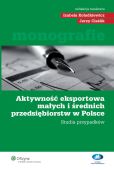 Aktywność eksportowa małych i średnich przedsiębiorstw w Polsce. Studia przypadków Aktywność eksportowa małych i średnich przedsiębiorstw w Polsce. Studia przypadków