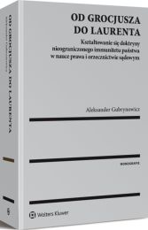 Od Grocjusza do Laurenta. Kształtowanie się doktryny nieograniczonego immunitetu państwa w nauce prawa i orzecznictwie sądowym Od Grocjusza do Laurenta. Kształtowanie się doktryny nieograniczonego immunitetu państwa w nauce prawa i orzecznictwie sądowym