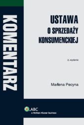 Ustawa o sprzedaży konsumenckiej. Komentarz Marlena Pecyna Ustawa o sprzedaży konsumenckiej. Komentarz Marlena Pecyna