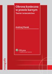 Obrona konieczna w prawie karnym. Teoria i orzecznictwo Obrona konieczna w prawie karnym. Teoria i orzecznictwo