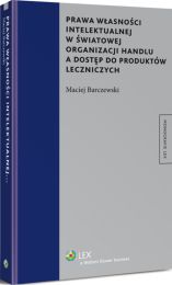 Prawa własności intelektualnej w światowej organizacji handlu a dostęp do produktów leczniczych Prawa własności intelektualnej w światowej organizacji handlu a dostęp do produktów leczniczych