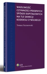 Wadliwość czynności prawnych spółek kapitałowych na tle sankcji kodeksu cywilnego Wadliwość czynności prawnych spółek kapitałowych na tle sankcji kodeksu cywilnego