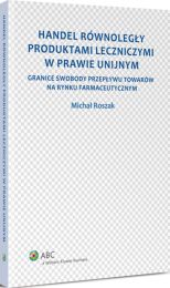 Handel równoległy produktami leczniczymi w prawie unijnym. Granice swobody przepływu towarów na rynku farmaceutycznym Handel równoległy produktami leczniczymi w prawie unijnym. Granice swobody przepływu towarów na rynku farmaceutycznym
