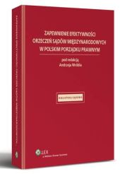 Zapewnienie efektywności orzeczeń sądów międzynarodowych w polskim porządku prawnym Zapewnienie efektywności orzeczeń sądów międzynarodowych w polskim porządku prawnym