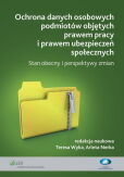 Ochrona danych osobowych podmiotów objętych prawem pracy i prawem ubezpieczeń społecznych. Stan obecny i perspektywy zmian Ochrona danych osobowych podmiotów objętych prawem pracy i prawem ubezpieczeń społecznych. Stan obecny i perspektywy zmian
