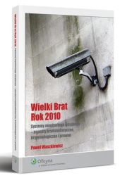 Wielki Brat Rok 2010. Systemy monitoringu wizyjnego - aspekty kryminalistyczne, kryminologiczne i prawne Wielki Brat Rok 2010. Systemy monitoringu wizyjnego - aspekty kryminalistyczne, kryminologiczne i prawne