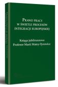 Prawo pracy w świetle procesów integracji europejskiej. Księga jubileuszowa Profesor Marii Matey-Tyrowicz Prawo pracy w świetle procesów integracji europejskiej. Księga jubileuszowa Profesor Marii Matey-Tyrowicz