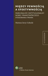 Między pewnością a efektywnością. Marginalizm instytucjonalny wobec prawotwórczego stosowania prawa Między pewnością a efektywnością. Marginalizm instytucjonalny wobec prawotwórczego stosowania prawa