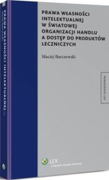 Prawa własności intelektualnej w światowej organizacji handlu a dostęp do produktów leczniczych Prawa własności intelektualnej w światowej organizacji handlu a dostęp do produktów leczniczych