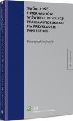 Twórczość internautów w świetle regulacji prawa autorskiego na przykładzie fanfiction Twórczość internautów w świetle regulacji prawa autorskiego na przykładzie fanfiction