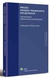 Prezes urzędu transportu kolejowego. Zagadnienia administracyjnoprawne Prezes urzędu transportu kolejowego. Zagadnienia administracyjnoprawne