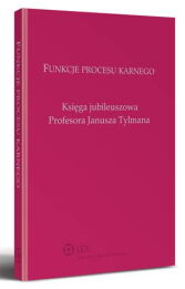 Funkcje procesu karnego. Księga jubileuszowa Profesora Janusza Tylmana