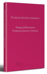 Funkcje procesu karnego. Księga jubileuszowa Profesora Janusza Tylmana Funkcje procesu karnego. Księga jubileuszowa Profesora Janusza Tylmana