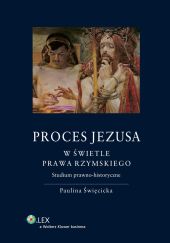Proces Jezusa w świetle prawa rzymskiego. Studium prawno-historyczne Proces Jezusa w świetle prawa rzymskiego. Studium prawno-historyczne