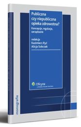 Publiczna czy niepubliczna opieka zdrowotna? Koncepcje, regulacje, zarządzanie Publiczna czy niepubliczna opieka zdrowotna? Koncepcje, regulacje, zarządzanie