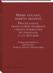 Verba volant, scripta manent. Proces karny, prawo karne skarbowe i prawo wykroczeń po zmianach z lat 2015-2016. Księga pamiątkowa poświęcona Profesor Monice Zbrojewskiej Verba volant, scripta manent. Proces karny, prawo karne skarbowe i prawo wykroczeń po zmianach z lat 2015-2016. Księga pamiątkowa poświęcona Profesor Monice Zbrojewskiej