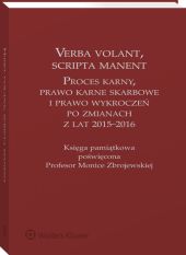 Verba volant, scripta manent. Proces karny, prawo karne skarbowe i prawo wykroczeń po zmianach z lat 2015-2016. Księga pamiątkowa poświęcona Profesor Monice Zbrojewskiej Verba volant, scripta manent. Proces karny, prawo karne skarbowe i prawo wykroczeń po zmianach z lat 2015-2016. Księga pamiątkowa poświęcona Profesor Monice Zbrojewskiej
