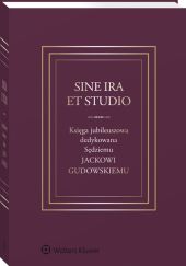 Sine ira et studio. Księga jubileuszowa dedykowana Sędziemu Jackowi Gudowskiemu Sine ira et studio. Księga jubileuszowa dedykowana Sędziemu Jackowi Gudowskiemu