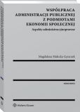 Współpraca administracji publicznej z podmiotami ekonomii społecznej. Aspekty administracyjnoprawne Współpraca administracji publicznej z podmiotami ekonomii społecznej. Aspekty administracyjnoprawne