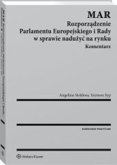 MAR. Rozporządzenie Parlamentu Europejskiego i Rady w sprawie nadużyć na rynku. Komentarz MAR. Rozporządzenie Parlamentu Europejskiego i Rady w sprawie nadużyć na rynku. Komentarz