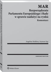 MAR. Rozporządzenie Parlamentu Europejskiego i Rady w sprawie nadużyć na rynku. Komentarz MAR. Rozporządzenie Parlamentu Europejskiego i Rady w sprawie nadużyć na rynku. Komentarz