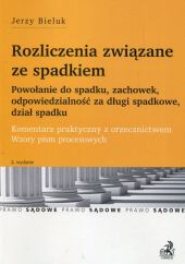 Rozliczenia związane ze spadkiem. Powołanie do spadku, zachowek, odpowiedzialność za długi spadkowe, dział spadku. Komentarz praktyczny z orzecznictwem. Wzory pism procesowych Rozliczenia związane ze spadkiem. Powołanie do spadku, zachowek, odpowiedzialność za długi spadkowe, dział spadku. Komentarz praktyczny z orzecznictwem. Wzory pism procesowych