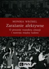 Zarażanie afektywne O procesie transferu emocji i nastroju między ludźmi Zarażanie afektywne O procesie transferu emocji i nastroju między ludźmi